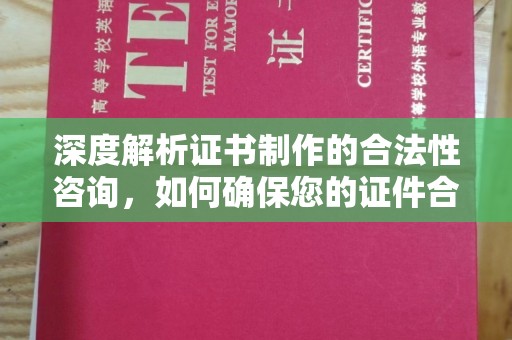 疏勒深度解析证书制作的合法性咨询，如何确保您的证件合规