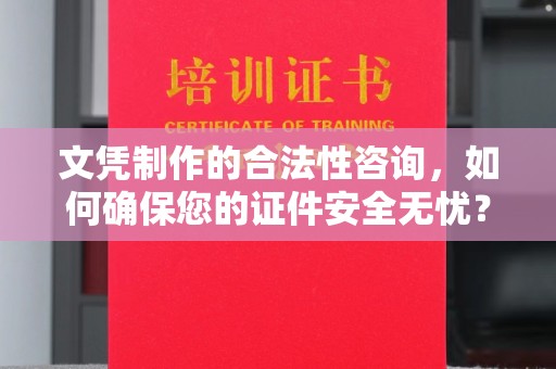疏勒文凭制作的合法性咨询，如何确保您的证件安全无忧？