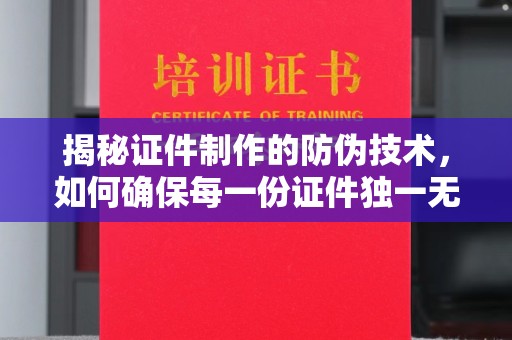 疏勒揭秘证件制作的防伪技术，如何确保每一份证件独一无二