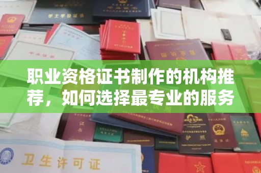 疏勒职业资格证书制作的机构推荐，如何选择最专业的服务？