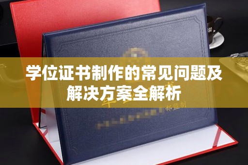 疏勒学位证书制作的常见问题及解决方案全解析