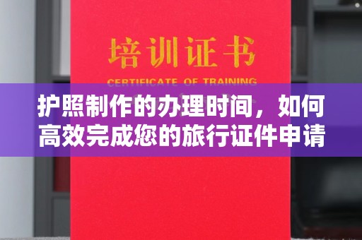 疏勒护照制作的办理时间，如何高效完成您的旅行证件申请