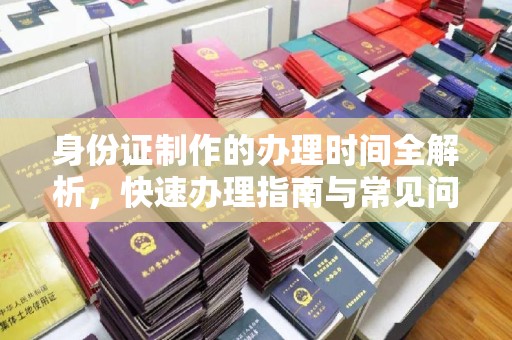 疏勒身份证制作的办理时间全解析，快速办理指南与常见问题解答