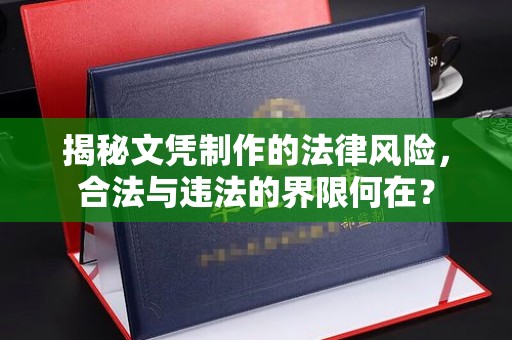 疏勒揭秘文凭制作的法律风险，合法与违法的界限何在？