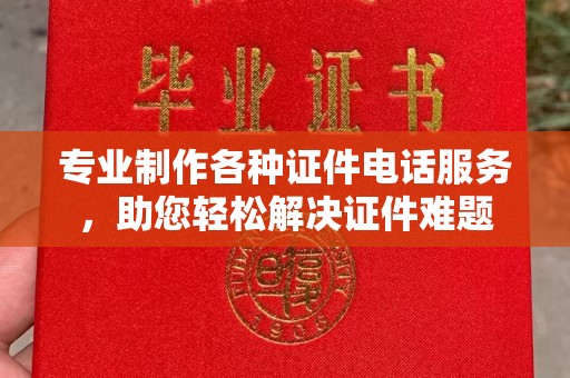 疏勒专业制作各种证件电话服务，助您轻松解决证件难题