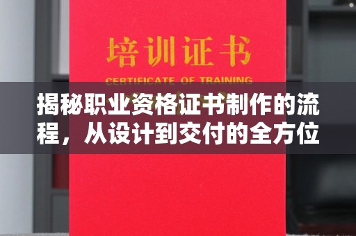 疏勒揭秘职业资格证书制作的流程，从设计到交付的全方位解析